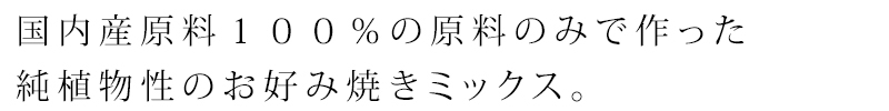 国内産原料１００％の原料のみで作った純植物性のお好み焼き粉