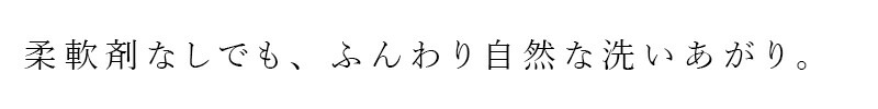 柔軟剤なしでも、ふんわり自然な洗いあがり。