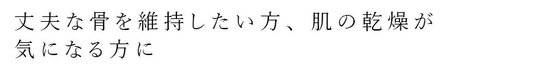丈夫な骨を維持したい方、肌の乾燥が気になる方に