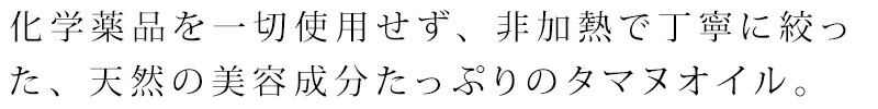 化学薬品を一切使用せず、非加熱で丁寧に絞って、天然の美容成分たっぷりのタマヌオイルをお届けしています。