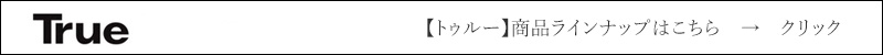 【トゥルー true】　関連商品ラインナップはこちら