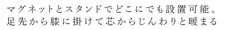 マグネットとスタンドでどこにでも設置可能。足先から膝に掛けて芯からじんわりと暖まる