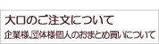 企業様、団体様、個人様のおまとめ買いに。大口注文について