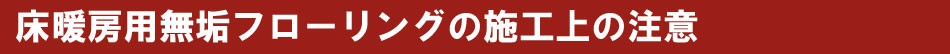 床暖房用無垢フローリングの施工上の注意事項