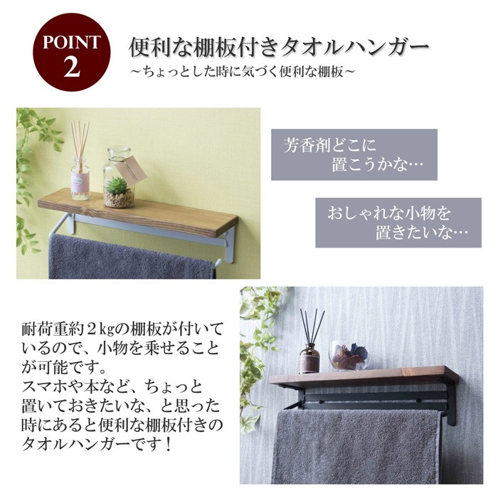 2、便利な棚板付きタオルハンガー 〜ちょっとした時に気づく便利な棚板〜芳香剤どこに置こうかな・・・おしゃれな小物を置きたいな・・・耐荷重(約)2kgの棚板が付いているので、小物を乗せることが可能です。スマホや本など、ちょっと置いておきたいな、と思った時にあると便利な棚板付きのタオルハンガーです!