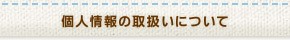 個人情報の取扱いについて