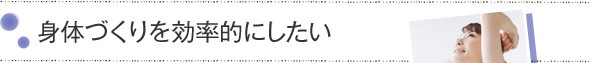 身体づくりを効率的にしたい