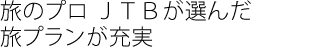 旅のプロ ＪＴＢが選んだ旅プランが充実