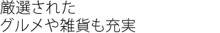 厳選されたグルメや雑貨も充実