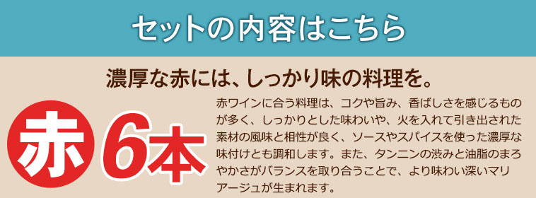 赤６本／濃厚な赤には、しっかり味の料理を。
