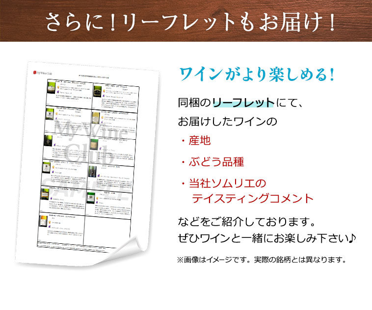 さらに！リーフレットもお届け！ ワインがより楽しめる!同梱のリーフレットにて、お届けしたワインの・産地・ぶどう品種・当社ソムリエのテイスティングコメントなどをご紹介しております。ぜひワインと一緒にお楽しみ下さい♪