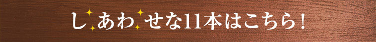 しあわせな11本はこちら！