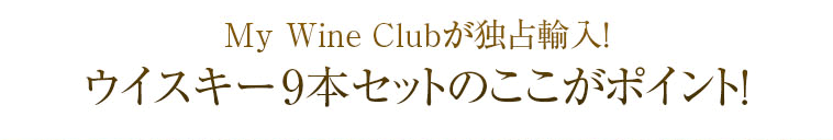 My Wine Clubが独占輸入！ウイスキー9本セットのここがポイント！