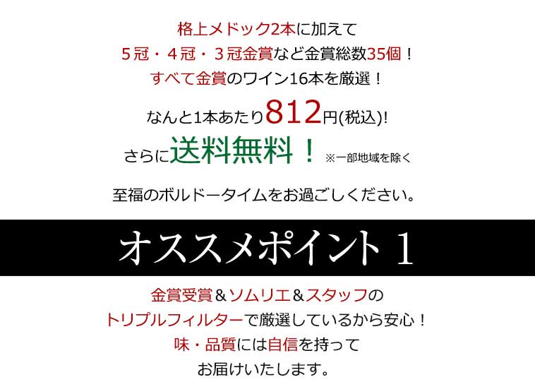 格上メドック２本に加えて５冠・４冠・３冠金賞など金賞総数35個！すべて金賞のワイン16本を厳選！なんと1本あたり812円(税込)!さらに送料無料！※一部地域を除く 至福のボルドータイムをお過ごしください。