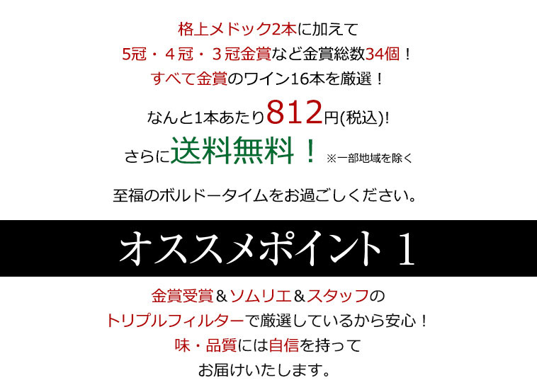 格上メドック２本に加えて５冠・４冠・３冠金賞など金賞総数34個！すべて金賞のワイン16本を厳選！なんと1本あたり812円(税込)!さらに送料無料！※一部地域を除く 至福のボルドータイムをお過ごしください。