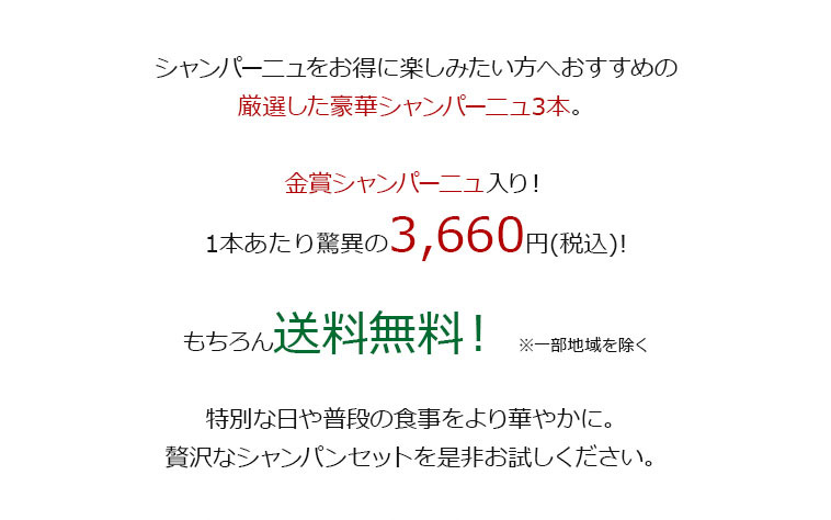 シャンパーニュをお得に楽しみたい方へおすすめの厳選した豪華シャンパーニュ3本。金賞シャンパーニュ入り！1本あたり驚異の3,660円(税込)!もちろん送料無料！ ※一部地域を除く 特別な日や普段の食事をより華やかに。贅沢なシャンパンセットを是非お試しください。