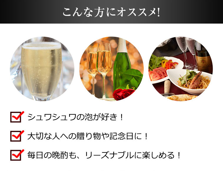 こんな方にオススメ！　シュワシュワの泡が好き！　大切な人への贈り物や記念日に！　毎日の晩酌も、リーズナブルに楽しめる！