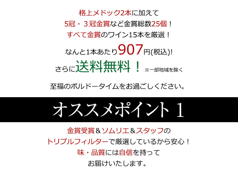 格上メドック2本に加えて５冠・３冠など金賞総数25個！すべて金賞のワイン15本を厳選！なんと1本あたり907円(税込)!さらに送料無料！※一部地域を除く 至福のボルドータイムをお過ごしください。