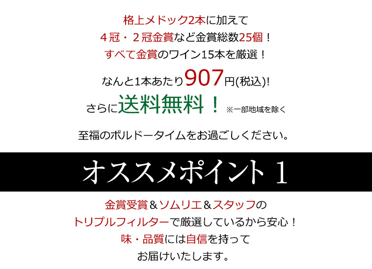 格上メドック２本に加えて４冠金賞・２冠など金賞総数25個！すべて金賞のワイン15本を厳選！なんと1本あたり907円(税込)!さらに送料無料！※一部地域を除く 至福のボルドータイムをお過ごしください。