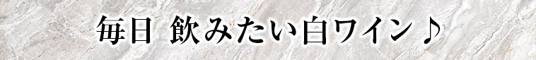 毎日 飲みたい白ワイン♪
