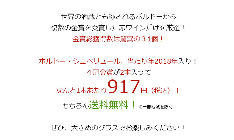 世界の酒蔵とも称されるボルドーから複数の金賞を受賞した赤ワインだけを厳選！金賞総獲得数は驚異の３１個！ボルドー・シュペリュール、当たり年2018年入り！４冠金賞が2本入ってなんと1本あたり917円（税込）！もちろん送料無料！※一部地域を除く