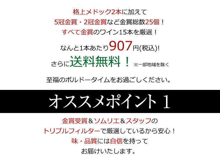 格上メドック2本に加えて5冠金賞・2冠など金賞総数25個!すべて金賞のワイン15本を厳選!なんと1本あたり907円(税込)!さらに送料無料!※一部地域を除く 至福のボルドータイムをお過ごしください。