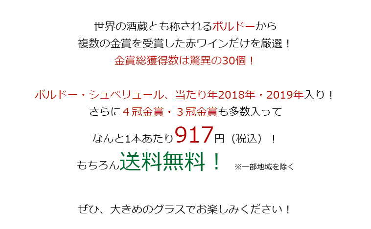 世界の酒蔵とも称されるボルドーから複数の金賞を受賞した赤ワインだけを厳選！金賞総獲得数は驚異の30個！ボルドー・シュペリュール、当たり年2018年・2019年入り！さらに４冠金賞・３冠金賞も多数入ってなんと1本あたり917円（税込）！もちろん送料無料！ ※一部地域を除く