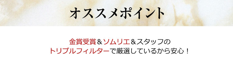 おすすめポイント　金賞＆ソムリエ＆スタッフのトリプルフィルターで厳選しているから安心！