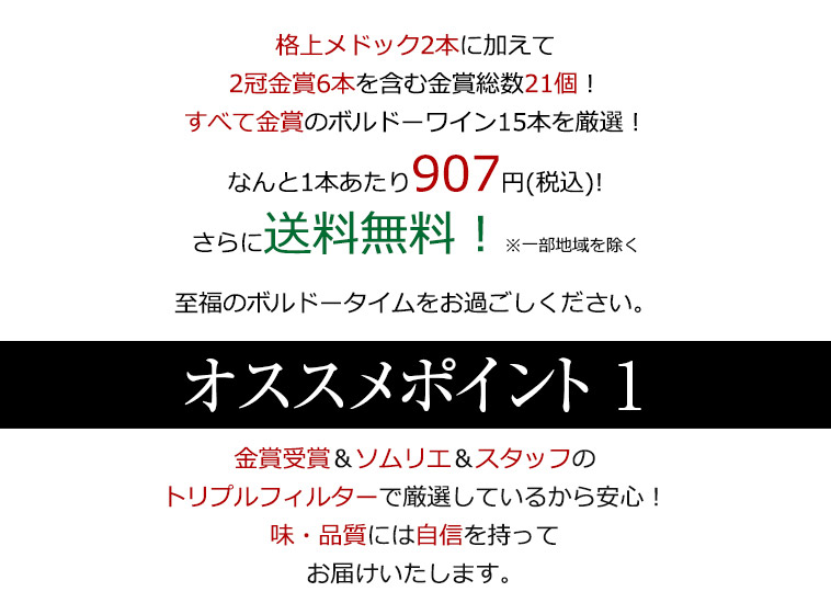 格上メドック２本に加えて２冠金賞６本を含む金賞総数21個！すべて金賞のワイン15本を厳選！なんと1本あたり907円(税込)!さらに送料無料！※一部地域を除く 至福のボルドータイムをお過ごしください。