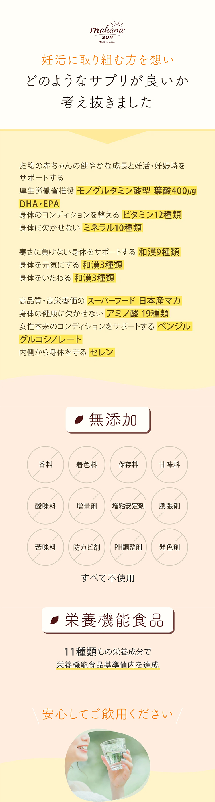 お腹の赤ちゃんの健やかな成長と妊活・妊娠時をサポートする、厚生労働省推奨「モノグルタミン酸型葉酸400?」「DHA・EPA」身体のコンディションを整える「ビタミン12種類」身体に欠かせない「ミネラル9種類」寒さに負けない身体をサポートする「和漢9種類」身体を元気にする「和漢3種類」身体をいたわる「和漢3種類」高品質・高栄養価のスーパーフード「日本産マカ」身体の健康に欠かせない「アミノ酸19種類」女性本来のコンディションをサポートする「ベンジルグルコシノレート」内側から身体を守る「セレン」