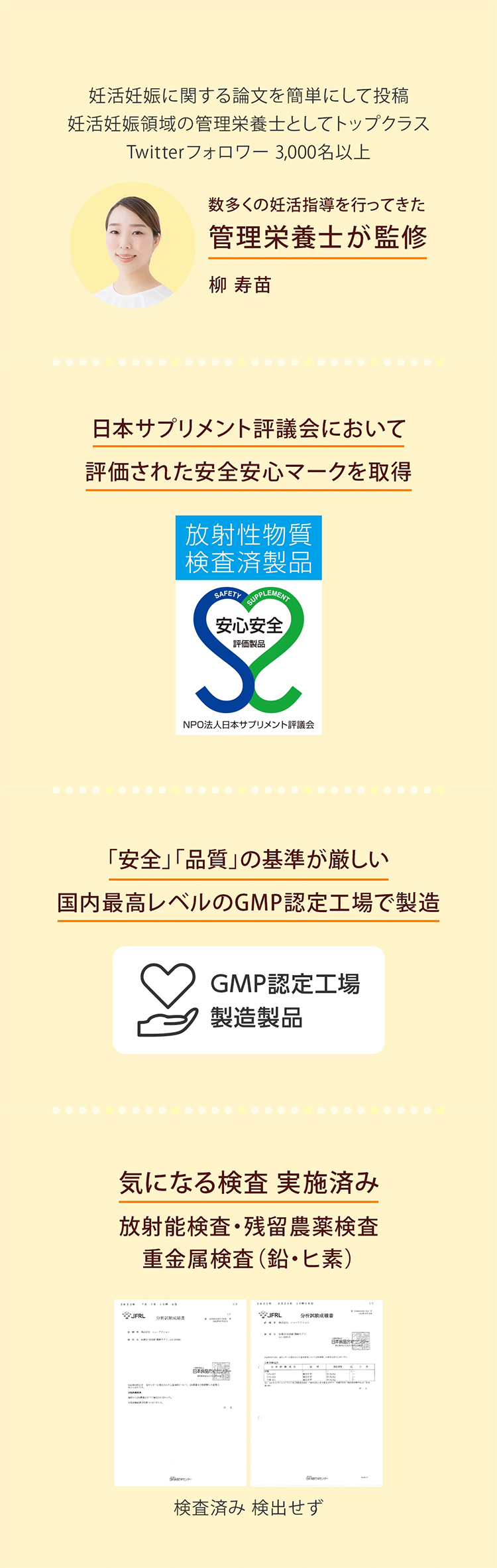 日本サプリメント評議会において評価された安心安全マークを取得。「安全」「品質」の基準が厳しい国内最高レベルのGMP認定工場で製造。気になる検査実施済み。放射能検査・残留農薬検査重金属検査（鉛・ヒ素）検査済み 検出せず。