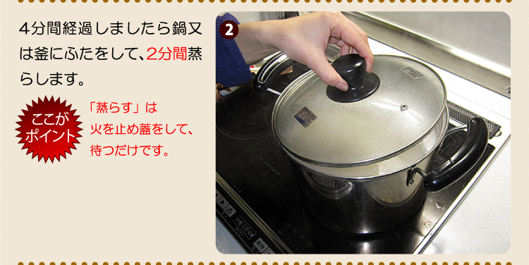 4分間経過しましたら鍋又は釜にふたをして、2分間蒸らします。