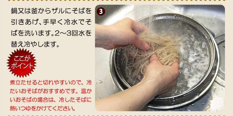 鍋又は釜からザルにそばを引きあげ、手早く冷水でそばを洗います。2〜3回水を替え冷やします。