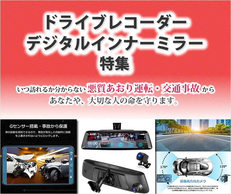 ドライブレコーダー、デジタルインナーミラー特集 いつ訪れるか分からない悪質あおり運転を撲滅!
あおり運転や交通事故からあなたや大切な人の命をドライブレコーダーやデジタルインナーミラーで守りましょう。