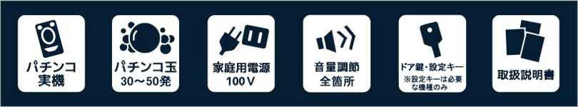 パチンコ実機, パチンコ玉30~50発, 家庭用電源100V, 音量調節ボリューム加工, CRアダプター, 取扱説明書, パチンコ用流通キー(ドアキー), パチンコ用設定キー(※必要な機種のみ)