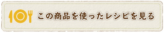 “この商品を使ったレシピを見る”