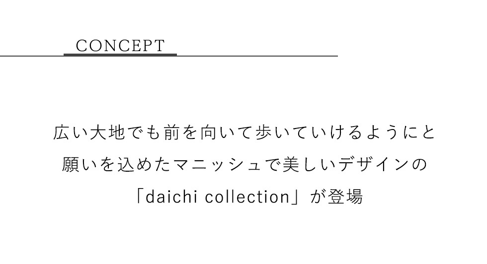 広い大地でも前を向いて歩いていけるようにと願いを込めたマニッシュで美しいデザインの「daichi collection」が登場