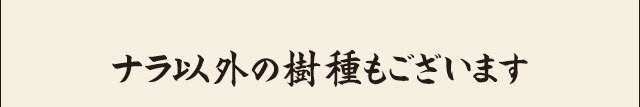 ナラ以外の樹種もございます