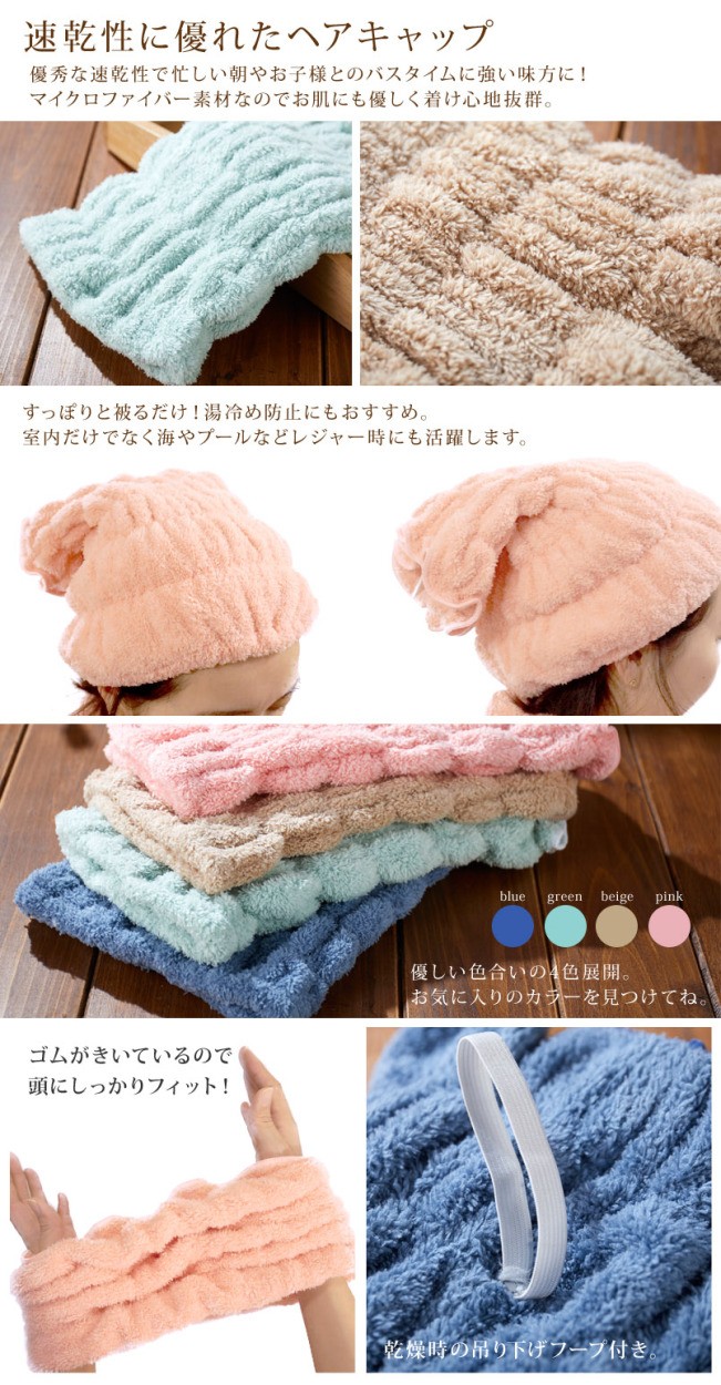 速乾性に優れたヘアキャップ　優秀な速乾性で忙しい朝やお子様とのバスタイムに強い味方に！マイクロファイバー素材なのでお肌にも優しく着け心地抜群。すっぽりと被るだけ！湯冷め防止にもおすすめ。室内だけでなく海やプールなどレジャー時にも活躍します。優しい色合いの4色展開。お気に入りのカラーを見つけてね。ゴムがきいているので頭にしっかりフィット！乾燥時の吊り下げフープ付き。
