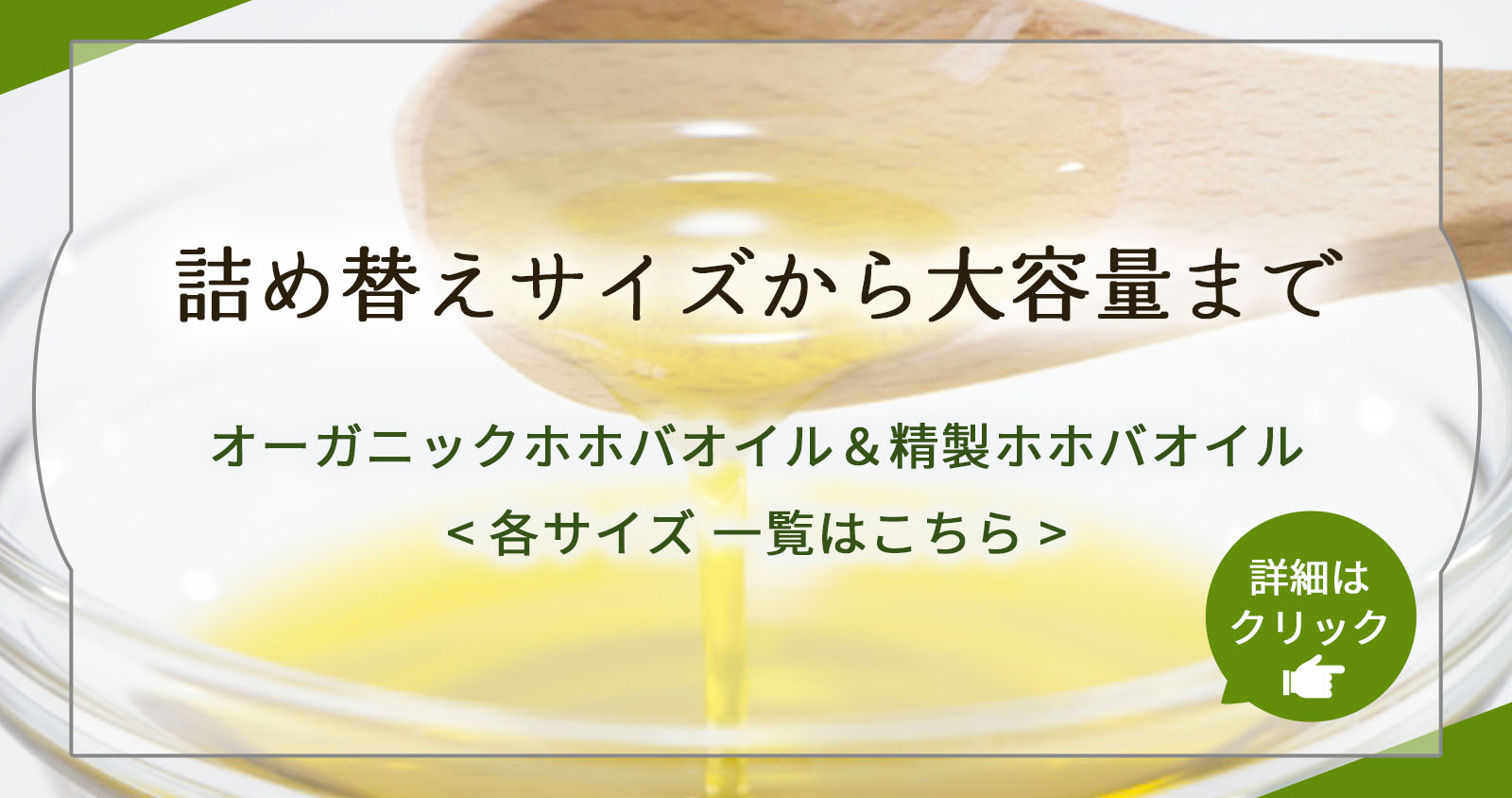 詰め替えサイズから大容量まで オーガニックホホバオイル＆精製ホホバオイル 各サイズ 一覧はこちら