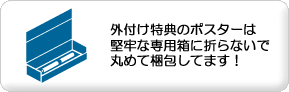 外付け特典のポスターは堅牢な専用箱に折らないで丸めて梱包