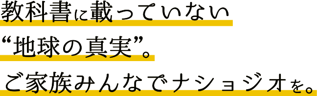 教科書に載っていない「地球の真実」ご家族そろってナショジオを。