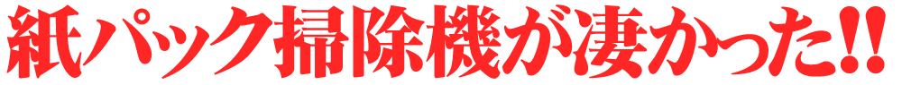 紙パック掃除機の吸引力が凄い！