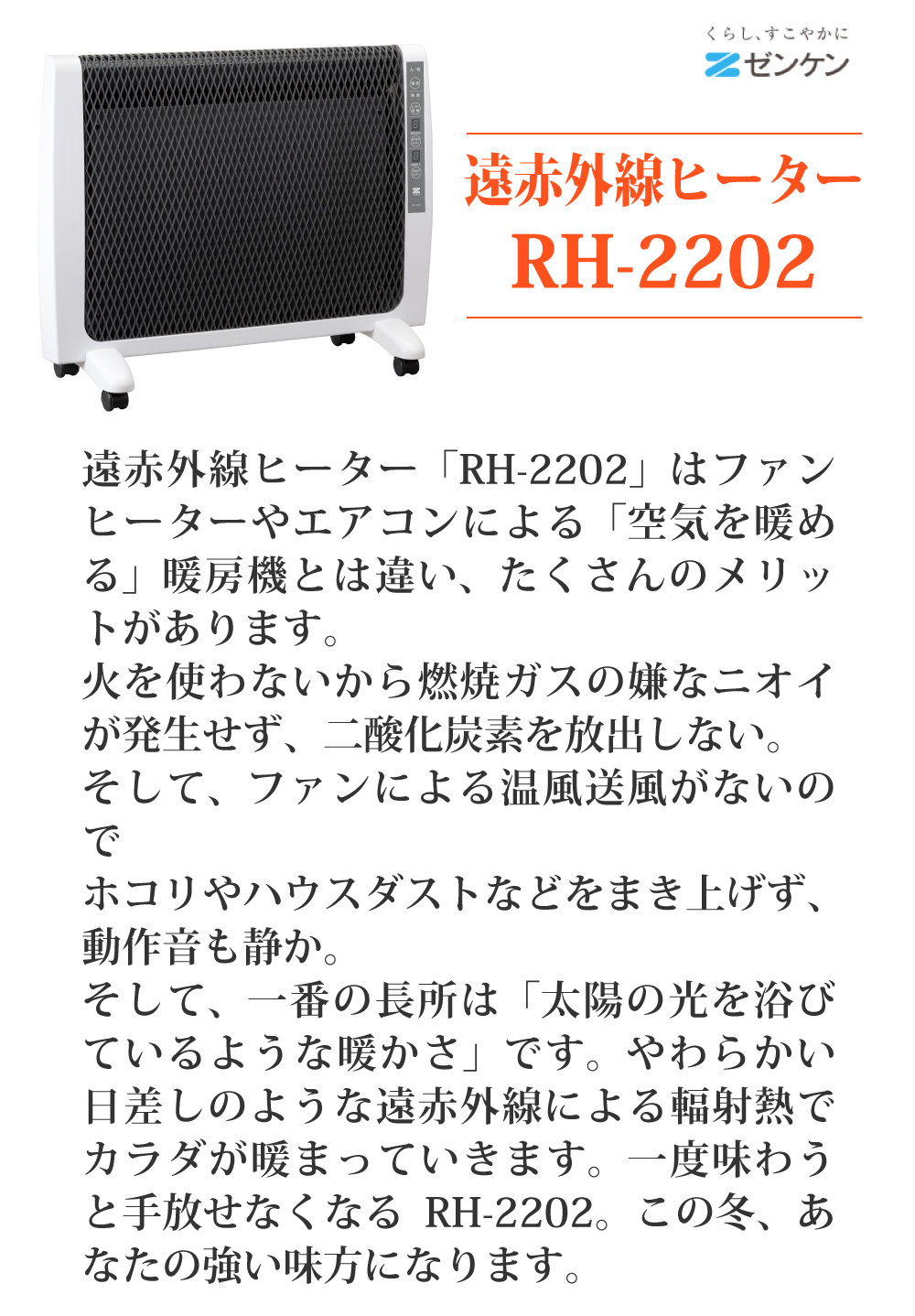 ゼンケン遠赤外線暖房機アーバンホットRH-2201の後継機種RH-2202はは火を使わないから二酸化炭素を放出しません。久のような遠赤外線による輻射熱でカラダが暖まっていきます。