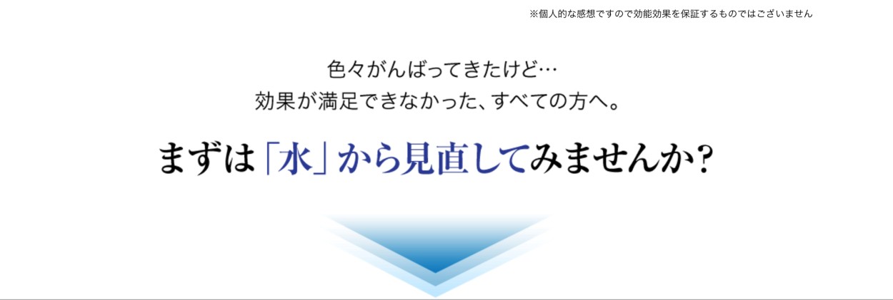 色々がんばってきたけど…効果が満足できなかった、すべての方へ。まずは「水」から見直してみませんか？