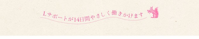 Lサポートが14日間優しく働きかけます。