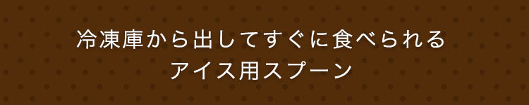 冷えたおいしい時にすぐ食べられるアイス用スプーン