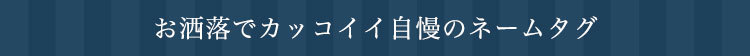 お洒落でカッコイイ自慢のネームタグ