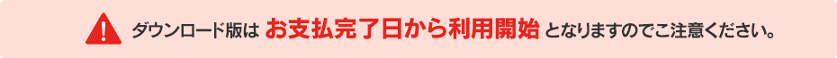 ダウンロード版は お支払完了日から利用開始 となりますのでこ注意ください。