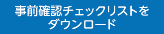 事前確認チェックリストをダウンロード